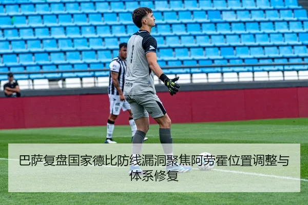 巴萨复盘国家德比防线漏洞聚焦阿劳霍位置调整与体系修复