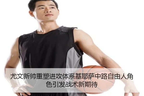 尤文新帅重塑进攻体系基耶萨中路自由人角色引发战术新期待