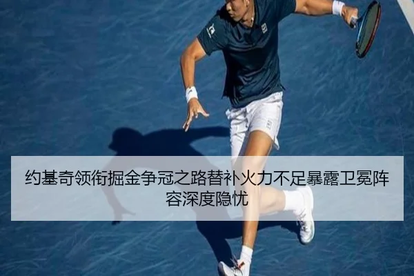 约基奇领衔掘金争冠之路替补火力不足暴露卫冕阵容深度隐忧