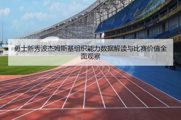 勇士新秀波杰姆斯基组织能力数据解读与比赛价值全面观察