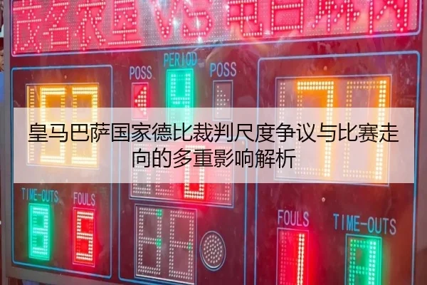 皇马巴萨国家德比裁判尺度争议与比赛走向的多重影响解析