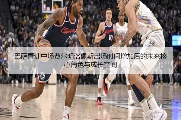 巴萨青训中场费尔明洛佩斯出场时间增加后的未来核心角色与成长空间