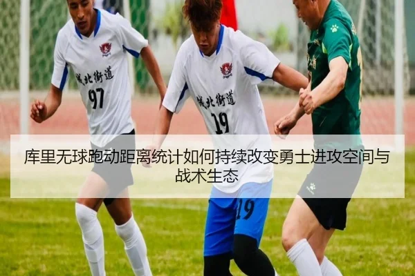 库里无球跑动距离统计如何持续改变勇士进攻空间与战术生态