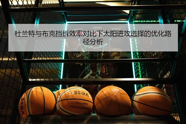 杜兰特与布克挡拆效率对比下太阳进攻选择的优化路径分析