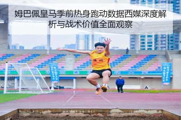姆巴佩皇马季前热身跑动数据西媒深度解析与战术价值全面观察